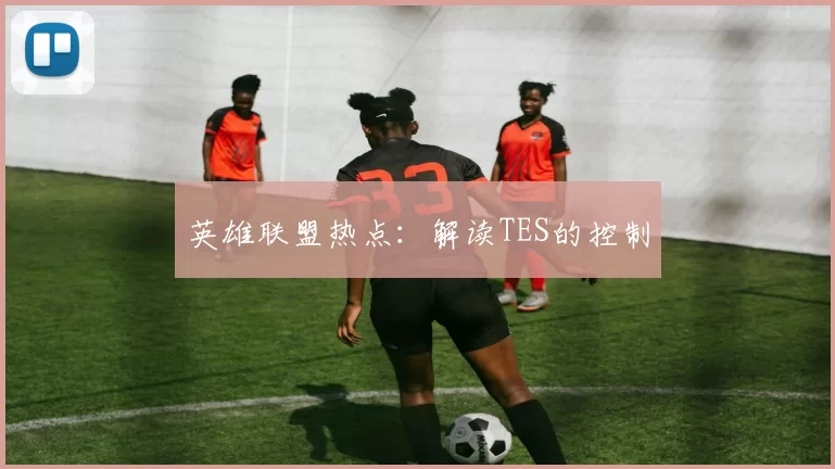 英雄联盟热点：解读TES的控制
